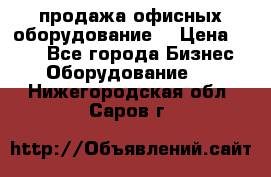 продажа офисных оборудование  › Цена ­ 250 - Все города Бизнес » Оборудование   . Нижегородская обл.,Саров г.